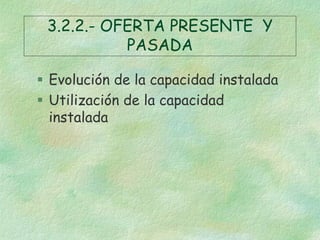 3.2.2.- OFERTA PRESENTE Y
PASADA
 Evolución de la capacidad instalada
 Utilización de la capacidad
instalada

 