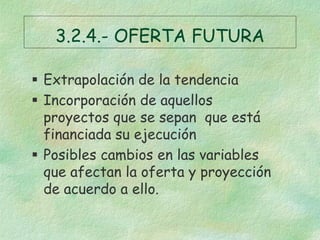 3.2.4.- OFERTA FUTURA
 Extrapolación de la tendencia
 Incorporación de aquellos
proyectos que se sepan que está
financia...