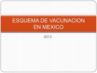 ESQUEMA DE VACUNACION
EN MEXICO
2013

 