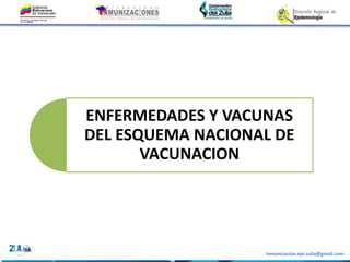Inmunizacion.epi.zulia@gmail.com
ENFERMEDADES Y VACUNAS
DEL ESQUEMA NACIONAL DE
VACUNACION
 