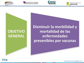 Inmunizacion.epi.zulia@gmail.com
OBJETIVO
GENERAL
Disminuir la morbilidad y
mortalidad de las
enfermedades
prevenibles por vacunas
 