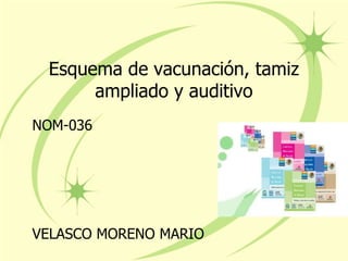 Esquema de vacunación, tamiz
ampliado y auditivo
NOM-036
VELASCO MORENO MARIO
 