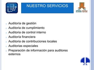NUESTRO SERVICIOS
o Auditoría de gestión
o Auditoria de cumplimiento
o Auditoria de control interno
o Auditoría financiera
o Auditoria de contribuciones locales
o Auditorias especiales
o Preparación de información para auditores
externos
 