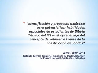 *




                                      Jaimes, Edgar David
Instituto Técnico Industrial Francisco de Paula Santander
                de Puente Nacional, Santander, Colombia
 