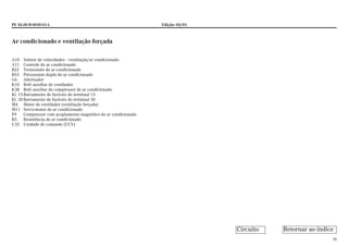 PE 54.00-B-0030-01A Edição: 05/03
10
Ar condicionado e ventilação forçada
A10 Seletor de velocidades - ventilação/ar condicionado
A11 Controle do ar condicionado
B22 Termostato do ar condicionado
B53 Pressostato duplo do ar condicionado
G6 Alternador
K10 Relé auxiliar do ventilador
K38 Relé auxiliar do compressor do ar condicionado
Kl. 15Barramento de fusíveis do terminal 15
Kl. 30Barramento de fusíveis do terminal 30
M4 Motor do ventilador (ventilação forçada)
M11 Servo-motor do ar condicionado
P9 Compressor com acoplamento magnético do ar condicionado
R5 Resistência do ar condicionado
U35 Unidade de comando (UCV)
Retornar ao índiceCircuito
 