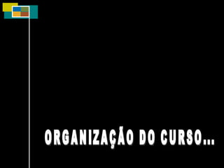 ORGANIZAÇÃO DO CURSO... 