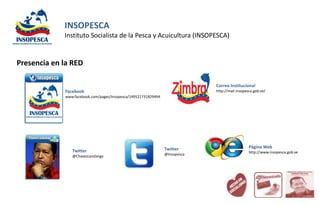 INSOPESCA
             Instituto Socialista de la Pesca y Acuicultura (INSOPESCA)


Presencia en la RED

                 ...