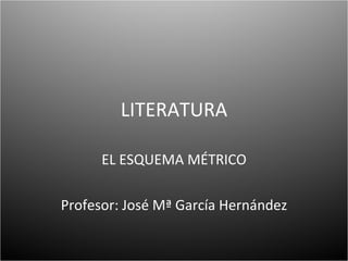 LITERATURA EL ESQUEMA MÉTRICO Profesor: José Mª García Hernández 
