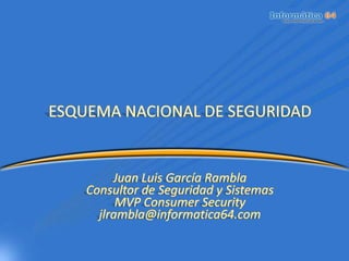 ESQUEMA NACIONAL DE SEGURIDADJuan Luis García RamblaConsultor de Seguridad y SistemasMVP Consumer Securityjlrambla@informatica64.com 