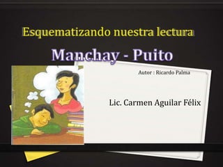 Esquematizando nuestra lectura


                      Autor : Ricardo Palma




               Lic. Carmen Aguilar Félix
 