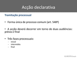 Acção declarativa
Tramitação processual
• Forma única de processo comum (art. 548º)
• A acção deverá decorrer em torno de duas audiências:
prévia e final
• Três fases processuais:
-

inicial
intermédia
final

 