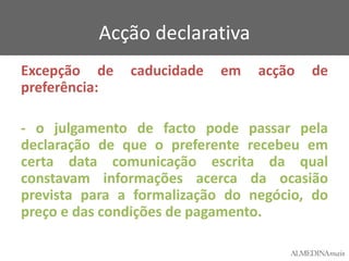 Acção declarativa
Excepção de
preferência:

caducidade

em

acção

de

- o julgamento de facto pode passar pela
declaração de que o preferente recebeu em
certa data comunicação escrita da qual
constavam informações acerca da ocasião
prevista para a formalização do negócio, do
preço e das condições de pagamento.

 