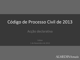 Código de Processo Civil de 2013
Acção declarativa
Lisboa
1 de Novembro de 2013

 
