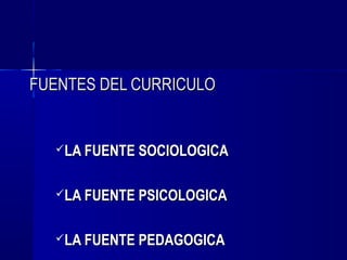 FUENTES DEL CURRICULO


  LA FUENTE SOCIOLOGICA



  LA FUENTE PSICOLOGICA



  LA FUENTE PEDAGOGICA
 