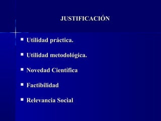 JUSTIFICACIÓN


   Utilidad práctica.

   Utilidad metodológica.

   Novedad Científica

   Factibilidad

   Relevancia Social
 