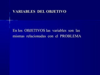VARIABLES DEL OBJETIVO



En los OBJETIVOS las variables son las
mismas relacionadas con el PROBLEMA
 
