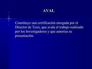 AVAL

Constituye una certificación otorgada por el
Director de Tesis, que avala el trabajo realizado
por los Investigadores y que autoriza su
presentación.
 