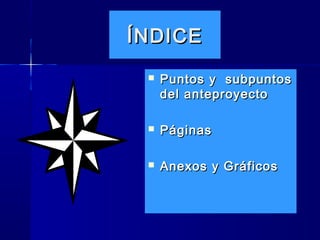 ÍNDICE
    Puntos y subpuntos
     del anteproyecto

    Páginas

    Anexos y Gráficos
 