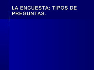 LA ENCUESTA: TIPOS DE
PREGUNTAS.
 