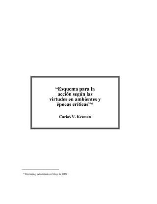 * Revisado y actualizado en Mayo de 2009
“Esquema para la
acción según las
virtudes en ambientes y
épocas críticas”*
Carlos V. Kesman
 