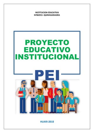INSTITUCION EDUCATIVA
Nª86953- QUINHUARAGRA
PROYECTO
EDUCATIVO
INSTITUCIONAL
PEI
HUARI-2018
 