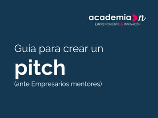 Guía para crear un
pitch
(ante Empresarios mentores)
 
