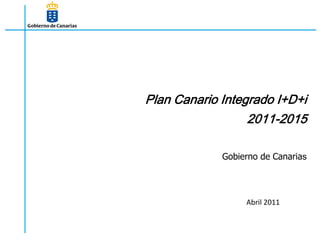 Plan Canario Integrado I+D+i
                  2011-2015

             Gobierno de Canarias




                  Abril 2011
 