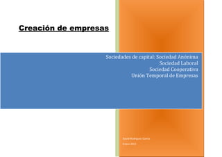 Creación de empresas
David Rodríguez García
Enero 2015
Sociedades de capital: Sociedad Anónima
Sociedad Laboral
Sociedad Cooperativa
Unión Temporal de Empresas
 