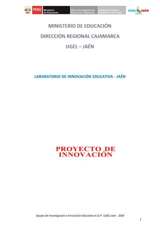Equipo de Investigación e Innovación Educativa A.G.P.-UGEL Jaén - 2016
1
PROYECTO DE
INNOVACIÓN
 