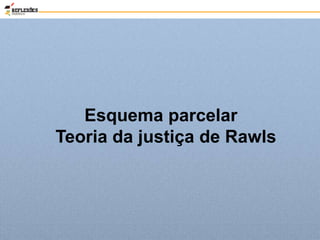 Esquema parcelar
Teoria da justiça de Rawls
 