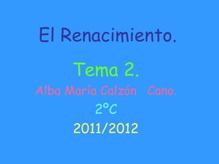El Renacimiento. Tema 2. Alba María Calzón  Cano. 2ºC 2011/2012 