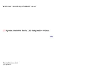 ESQUEMA ORGANIZAÇÃO DO DISCURSO




23 Agradar. O estilo é médio. Uso de figuras de retórica.


                                                            voltar




Recurso Educacional Aberto
Ana da Palma
 