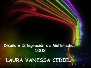 LAURA VANESSA CEDIEL
Diseño e Integración de Multimedia.
1002
 
