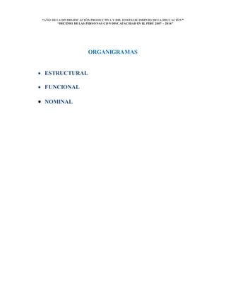 “AÑO DELA DIVERSIFICACIÓN PRODUCTIVA Y DEL FORTALECIMIENTO DELA EDUCACIÓN”
“DECENIO DELAS PERSONAS CON DISCAPACIDAD EN EL PERÚ 2007 – 2016”
ORGANIGRAMAS
 ESTRUCTURAL
 FUNCIONAL
 NOMINAL
 