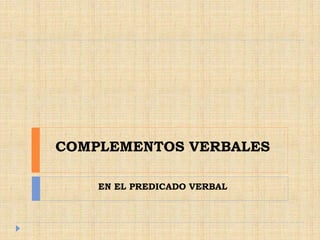COMPLEMENTOS VERBALES
EN EL PREDICADO VERBAL
 
