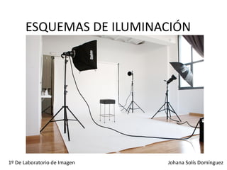 ESQUEMAS DE ILUMINACIÓN
Johana Solís Domínguez1º De Laboratorio de Imagen
 