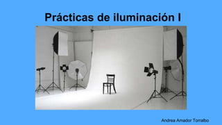 Prácticas de iluminación I
Andrea Amador Torralbo
 