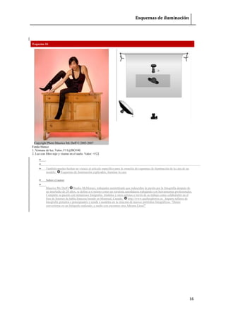 Esquemas de iluminación 
16 
Esquema 16 Copyright Photo Maurice Mc Duff © 2003-2007 
Fondo blanco 1. Ventana de luz. Valor: F11@ISO100 2. Luz con filtro rojo y viseras en el suelo. Valor: +F22 
 
 
 También puedes hechar un vistazo al artículo específico para la creación de esquemas de iluminación de la cara de un modelo: Esquemas de iluminación explicados, iluminar la cara 
 Sobre el autor 
 Maurice Mc Duff ( Studio McMomo), trabajador semiretirado que redescubre la pasión por la fotografía después de un interludio de 20 años, se define a sí mismo como un retratista autodidacta trabajando con herramientas profesionales. Comparte su pasión con numerosos fotógrafos, modelos y otros artistas a través de su trabajo como colaborador en el foro de Internet de habla francesa basado en Montreal, Canada: http://www.quebecphotos.ca . Imparte talleres de fotografía gratuitos a principiantes y ayuda a modelos en la creación de nuevos portfolios fotográficos: "Deseo convertirme en un fotógrafo realizado, y sueño con encontrar otra Adriana Lima!" 
 