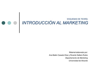 ESQUEMAS DE TEORÍA:
INTRODUCCIÓN AL MARKETING
Material elaborado por:
Ana Belén Casado Díaz y Ricardo Sellers Rubio
Departamento de Marketing
Universidad de Alicante
 