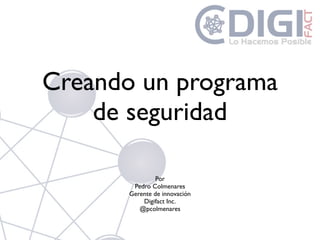 Creando un programa
    de seguridad

               Por
        Pedro Colmenares
       Gerente de innovación
           Digifact Inc.
          @pcolmenares
 