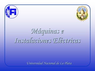 Universidad Nacional de La Plata
Máquinas e
Instalaciones Eléctricas
 
