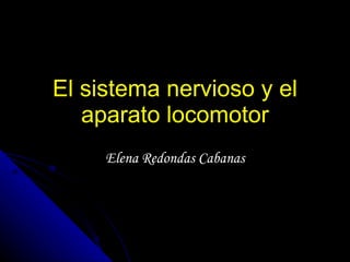 El sistema nervioso y el aparato locomotor Elena Redondas Cabanas 