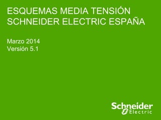 ESQUEMAS MEDIA TENSIÓN
SCHNEIDER ELECTRIC ESPAÑA
Marzo 2014
Versión 5.1
 
