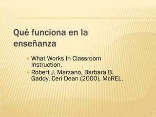 Qué funciona en la
enseñanza
    What Works In Classroom
     Instruction,
    Robert J. Marzano, Barbara B.
     Gaddy, Ceri Dean (2000), McREL,




                                       6
 