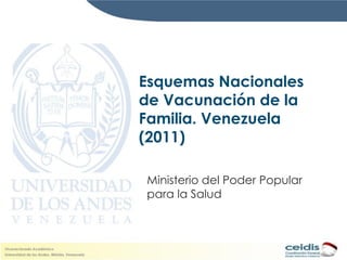 Esquemas Nacionales
de Vacunación de la
Familia. Venezuela
(2011)

Ministerio del Poder Popular
para la Salud
 