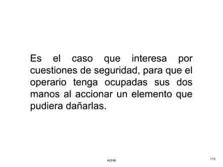 Es el caso que interesa por
cuestiones de seguridad, para que el
operario tenga ocupadas sus dos
manos al accionar un elemento que
pudiera dañarlas.




                 AOHB                  113
 