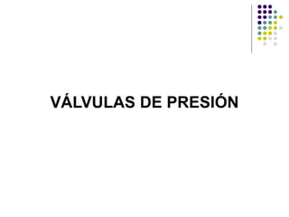 VÁLVULAS DE PRESIÓN
 