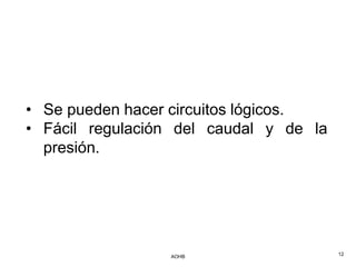 • Se pueden hacer circuitos lógicos.
• Fácil regulación del caudal y de la
  presión.




                 AOHB                   12
 