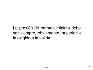 La presión de entrada mínima debe
ser siempre, obviamente, superior a
la exigida a la salida.




                AOHB                  124
 