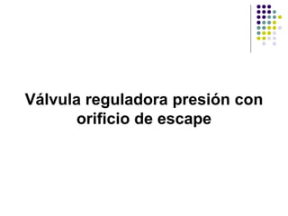 Válvula reguladora presión con
       orificio de escape
 